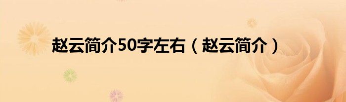 趙云簡介50字左右（趙云簡介）