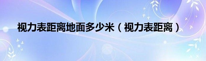 視力表距離地面多少米（視力表距離）