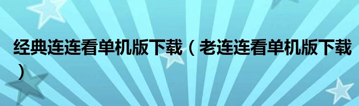 經(jīng)典連連看單機(jī)版下載（老連連看單機(jī)版下載）