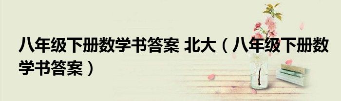 八年級(jí)下冊(cè)數(shù)學(xué)書答案 北大（八年級(jí)下冊(cè)數(shù)學(xué)書答案）