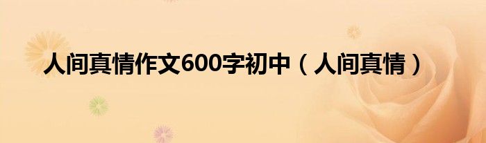 人間真情作文600字初中（人間真情）