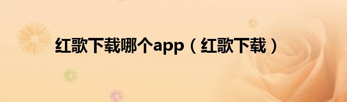 紅歌下載哪個(gè)app（紅歌下載）