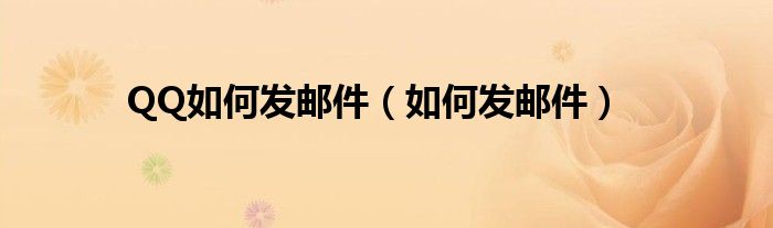 QQ如何發(fā)郵件（如何發(fā)郵件）