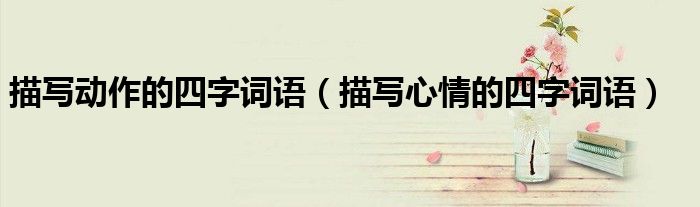 描寫動作的四字詞語（描寫心情的四字詞語）