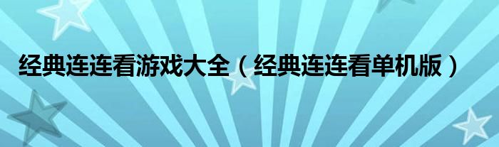 經(jīng)典連連看游戲大全（經(jīng)典連連看單機(jī)版）