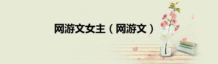 網(wǎng)游文女主（網(wǎng)游文）