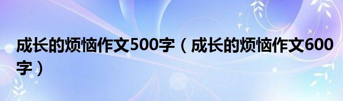 成長的煩惱作文500字（成長的煩惱作文600字）