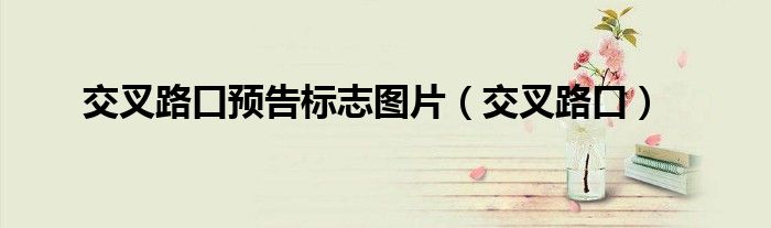 交叉路口預(yù)告標(biāo)志圖片（交叉路口）