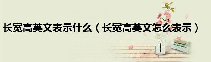 長寬高英文表示什么（長寬高英文怎么表示）