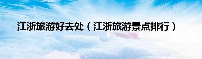 江浙旅游好去處（江浙旅游景點排行）