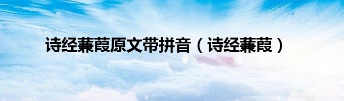 詩(shī)經(jīng)蒹葭原文帶拼音（詩(shī)經(jīng)蒹葭）