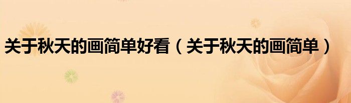 關(guān)于秋天的畫簡單好看（關(guān)于秋天的畫簡單）