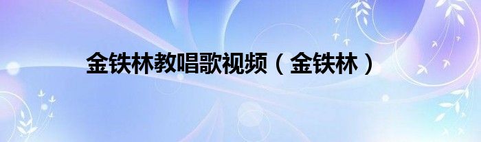 金鐵林教唱歌視頻（金鐵林）
