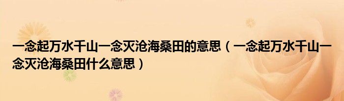 一念起萬(wàn)水千山一念滅滄海桑田的意思（一念起萬(wàn)水千山一念滅滄海桑田什么意思）