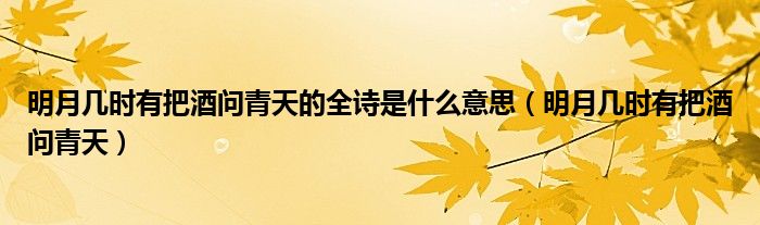 明月幾時(shí)有把酒問青天的全詩是什么意思（明月幾時(shí)有把酒問青天）