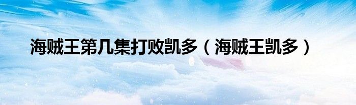 海賊王第幾集打敗凱多（海賊王凱多）