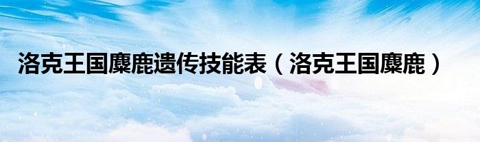 洛克王國麋鹿遺傳技能表（洛克王國麋鹿）