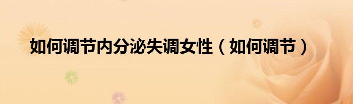 如何調(diào)節(jié)內(nèi)分泌失調(diào)女性（如何調(diào)節(jié)）