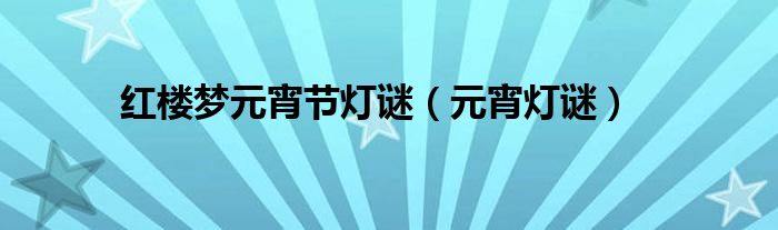 紅樓夢元宵節(jié)燈謎（元宵燈謎）