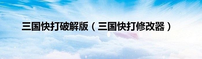 三國快打破解版（三國快打修改器）