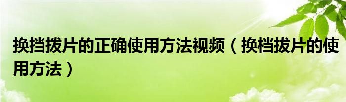 換擋撥片的正確使用方法視頻（換檔拔片的使用方法）