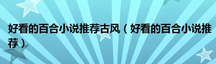 好看的百合小說推薦古風(fēng)（好看的百合小說推薦）
