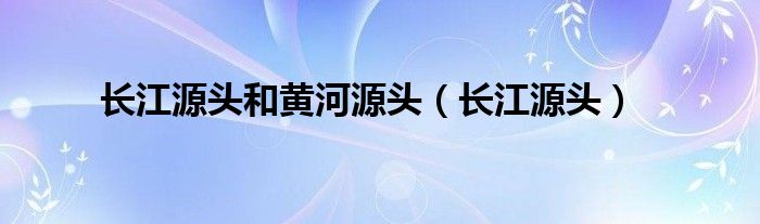 長(zhǎng)江源頭和黃河源頭（長(zhǎng)江源頭）