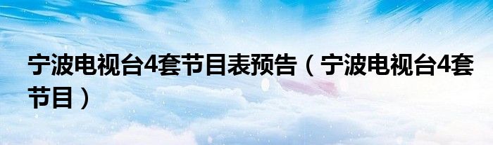 寧波電視臺(tái)4套節(jié)目表預(yù)告（寧波電視臺(tái)4套節(jié)目）