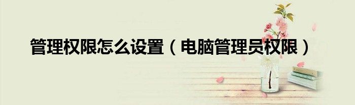 管理權(quán)限怎么設(shè)置（電腦管理員權(quán)限）