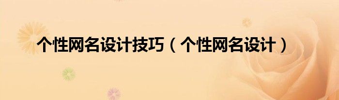 個性網(wǎng)名設(shè)計技巧（個性網(wǎng)名設(shè)計）