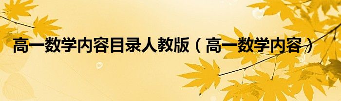 高一數(shù)學(xué)內(nèi)容目錄人教版（高一數(shù)學(xué)內(nèi)容）