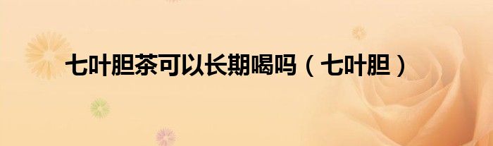 七葉膽茶可以長期喝嗎（七葉膽）