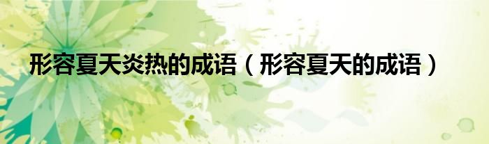 形容夏天炎熱的成語（形容夏天的成語）
