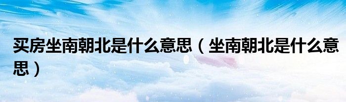 買房坐南朝北是什么意思（坐南朝北是什么意思）