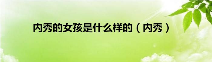 內(nèi)秀的女孩是什么樣的（內(nèi)秀）