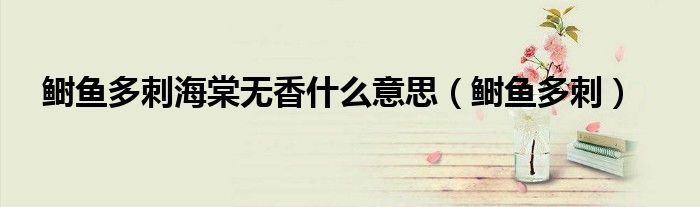 鰣魚(yú)多刺海棠無(wú)香什么意思（鰣魚(yú)多刺）