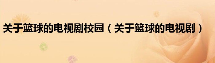 關(guān)于籃球的電視劇校園（關(guān)于籃球的電視?。? />
                                         </a>
                                    </div>
                                 <div   id=