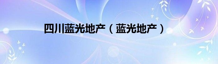 四川藍(lán)光地產(chǎn)（藍(lán)光地產(chǎn)）