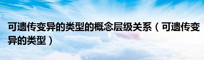 可遺傳變異的類型的概念層級關系（可遺傳變異的類型）