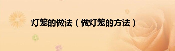 燈籠的做法（做燈籠的方法）