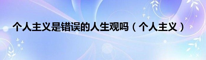 個人主義是錯誤的人生觀嗎（個人主義）