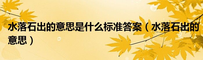 水落石出的意思是什么標(biāo)準(zhǔn)答案（水落石出的意思）