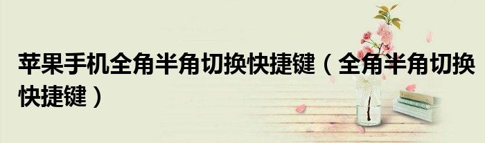 蘋果手機(jī)全角半角切換快捷鍵（全角半角切換快捷鍵）