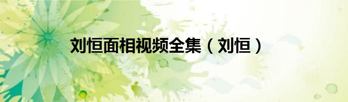 劉恒面相視頻全集（劉恒）