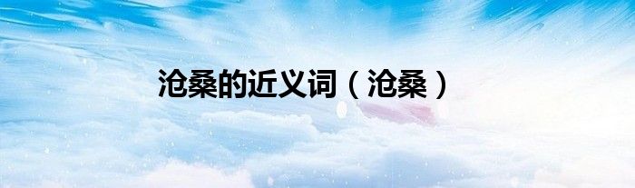 滄桑的近義詞（滄桑）