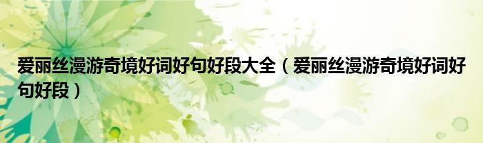 愛(ài)麗絲漫游奇境好詞好句好段大全（愛(ài)麗絲漫游奇境好詞好句好段）