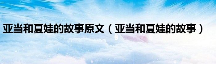 亞當和夏娃的故事原文（亞當和夏娃的故事）