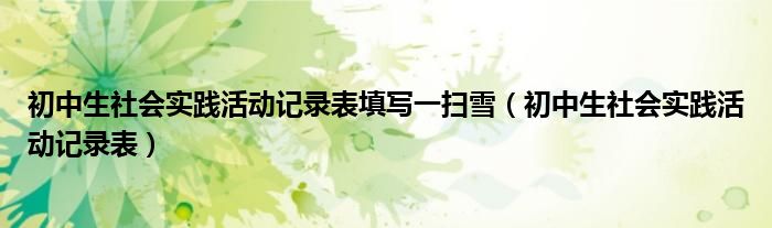 初中生社會實踐活動記錄表填寫一掃雪（初中生社會實踐活動記錄表）