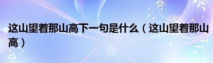 這山望著那山高下一句是什么（這山望著那山高）