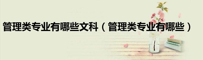 管理類專業(yè)有哪些文科（管理類專業(yè)有哪些）